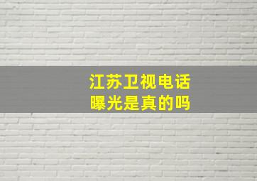 江苏卫视电话 曝光是真的吗